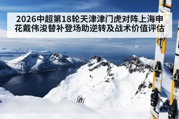 2026中超第18轮天津津门虎对阵上海申花戴伟浚替补登场助逆转及战术价值评估
