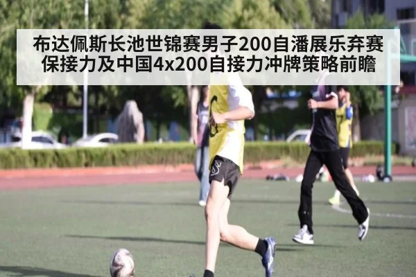 布达佩斯长池世锦赛男子200自潘展乐弃赛保接力及中国4x200自接力冲牌策略前瞻