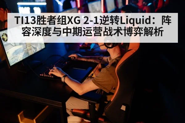 TI13胜者组XG 2-1逆转Liquid：阵容深度与中期运营战术博弈解析