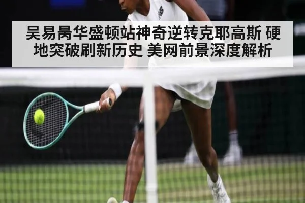 吴易昺华盛顿站神奇逆转克耶高斯 硬地突破刷新历史 美网前景深度解析
