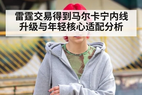 雷霆交易得到马尔卡宁内线升级与年轻核心适配分析