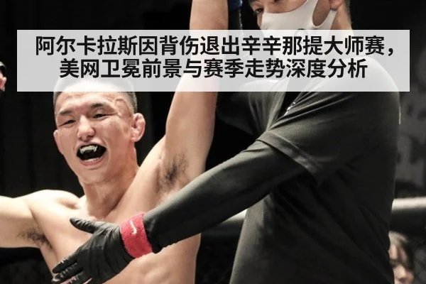 阿尔卡拉斯因背伤退出辛辛那提大师赛,美网卫冕前景与赛季走势深度分析