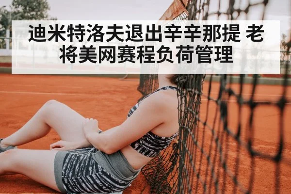 迪米特洛夫退出辛辛那提 老将美网赛程负荷管理