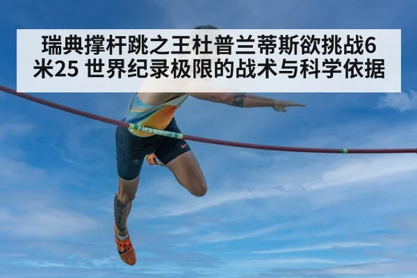 瑞典撑杆跳之王杜普兰蒂斯欲挑战6米25 世界纪录极限的战术与科学依据