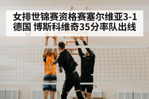 女排世锦赛资格赛塞尔维亚3-1德国 博斯科维奇35分率队出线