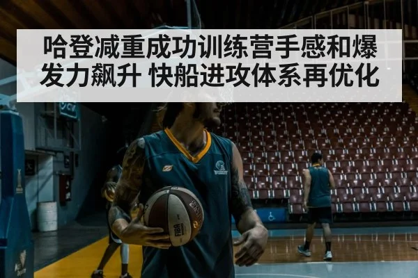 哈登减重成功训练营手感和爆发力飙升 快船进攻体系再优化